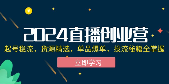 2024直播创业营：起号稳流，货源精选，单品爆单，投流秘籍全掌握插图