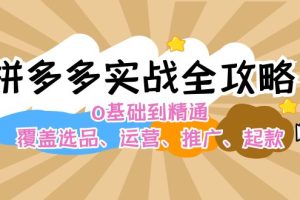 拼多多实战全攻略：0基础到精通，覆盖选品、运营、推广、起款