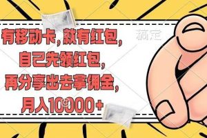 有移动卡，就有红包，自己先领红包，再分享出去拿佣金，月入10000+