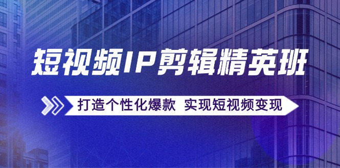 短视频IP剪辑精英班：复刻爆款秘籍，打造个性化爆款  实现短视频变现插图