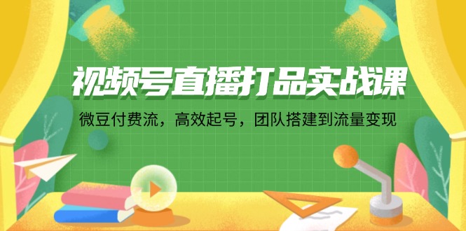 视频号直播打品实战课：微 豆 付 费 流，高效起号，团队搭建到流量变现插图