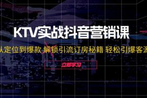 KTV实战抖音营销课：从定位到爆款 解锁引流订房秘籍 轻松引爆客源-无水印