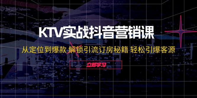 KTV实战抖音营销课：从定位到爆款 解锁引流订房秘籍 轻松引爆客源-无水印插图