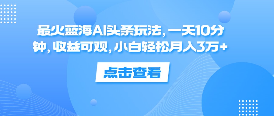 最火蓝海AI头条玩法，一天10分钟，收益可观，小白轻松月入3万+插图