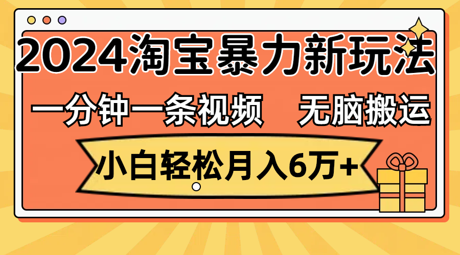 一分钟一条视频，无脑搬运，小白轻松月入6万+2024淘宝暴力新玩法，可批量插图