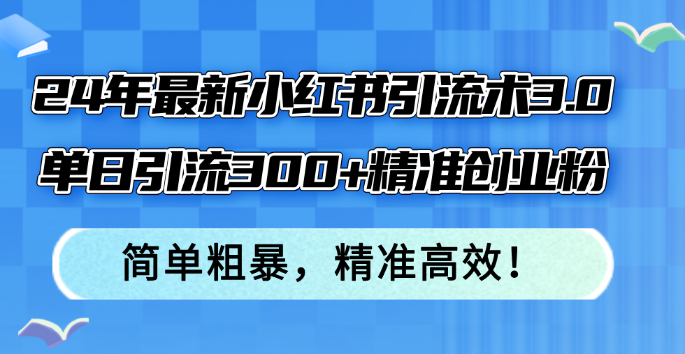 24年最新小红书引流术3.0，单日引流300+精准创业粉，简单粗暴，精准高效！插图