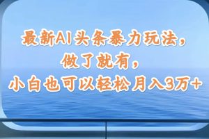 最新AI头条暴力玩法，做了就有，小白也可以轻松月入3万+