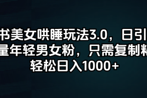 小红书美女哄睡玩法3.0，日引200+高质量年轻男女粉，只需复制粘贴，轻…