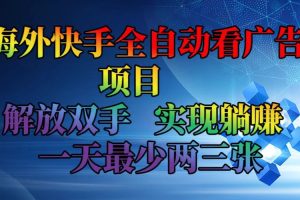 海外快手全自动看广告项目    解放双手   实现躺赚  一天最少两三张