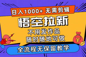 悟空拉新日入1000+无需剪辑当天上手，一部手机随时随地可做，全流程无…