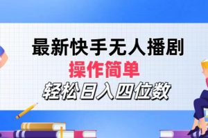 最新快手无人播剧，操作简单，轻松日入四位数