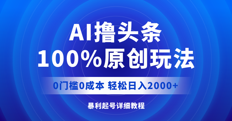 AI撸头条，100%原创玩法，0成本0门槛，轻松日入2000+插图