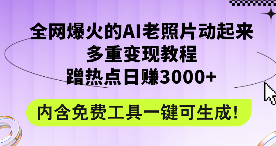 全网爆火的AI老照片动起来多重变现教程，蹭热点日赚3000+，内含免费工具插图