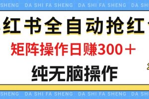 最新小红书全自动抢红包，单号一天50＋  矩阵操作日入300＋，纯无脑操作