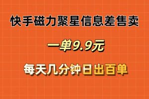 快手磁力聚星信息差售卖，一单9.9.每天几分钟，日出百单