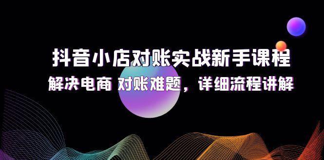 抖音小店对账实战新手课程，解决电商 对账难题，详细流程讲解插图