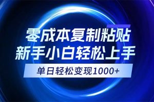 0成本复制粘贴，小白轻松上手，无脑日入1000+，可批量放大