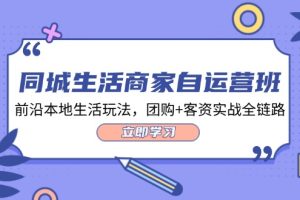 同城生活商家自运营班，前沿本地生活玩法，团购+客资实战全链路-34节课