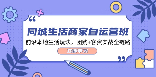 同城生活商家自运营班，前沿本地生活玩法，团购+客资实战全链路-34节课插图