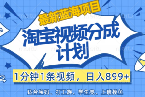 【最新蓝海项目】淘宝视频分成计划，1分钟1条视频，日入899+，有手就行