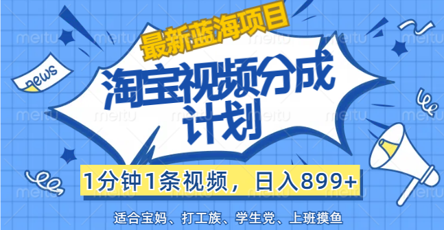 【最新蓝海项目】淘宝视频分成计划，1分钟1条视频，日入899+，有手就行插图