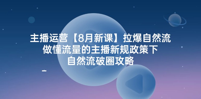 主播运营【8月新课】拉爆自然流，做懂流量的主播新规政策下，自然流破…插图