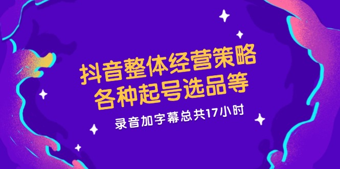 抖音整体经营策略，各种起号选品等  录音加字幕总共17小时插图