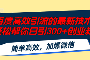 百度高效引流的最新技术,轻松帮你日引300+创业粉,简单高效，加爆微信