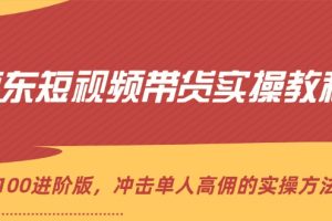 京东短视频带货实操教程，从1-100进阶版，冲击单人高佣的实操方法讲解