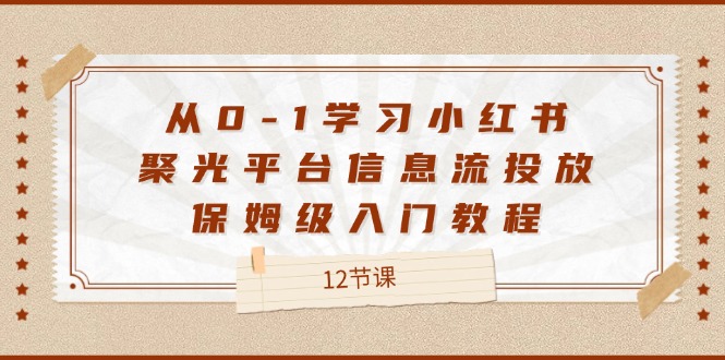 从0-1学习小红书 聚光平台信息流投放，保姆级入门教程（12节课）插图