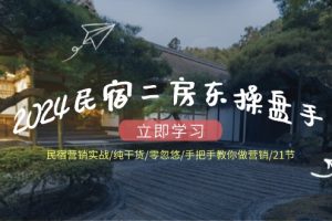 2024民宿二房东操盘手 民宿营销实战/纯干货/零忽悠/手把手教你做营销/21节