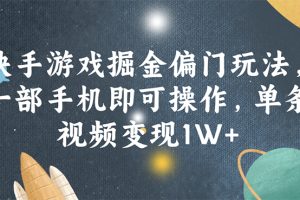 快手游戏掘金偏门玩法，一部手机即可操作，单条视频变现1W+