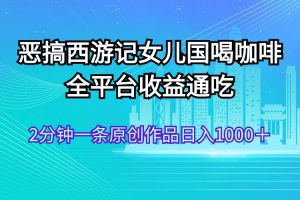 恶搞西游记女儿国喝咖啡 全平台收益通吃 2分钟一条原创作品日入1000＋