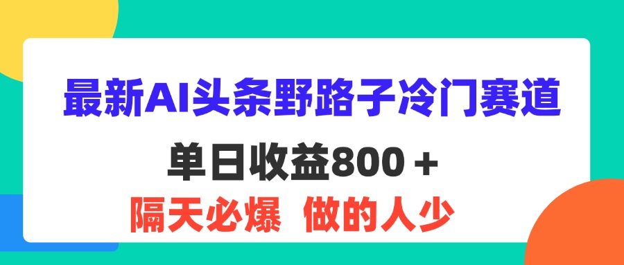 最新AI头条野路子冷门赛道，单日800＋ 隔天必爆，适合小白插图