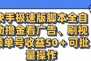 快手极速版脚本全自动撸金看广告、刷视频单号收益50＋可批量操作