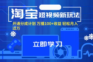 淘宝短视频新玩法，开通分成计划，万播100+收益，轻松月入过万。