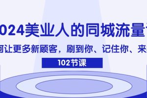 2024美业人的同城流量课：如何让更多新顾客，刷到你、记住你、来找你