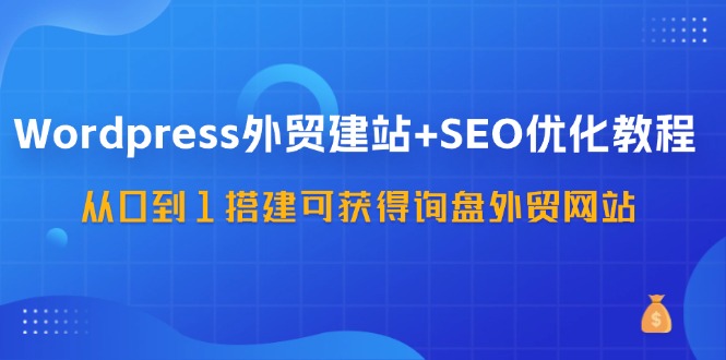 WordPress-外贸建站+SEO优化教程：从0到1搭建可获得询盘外贸网站-57节课插图