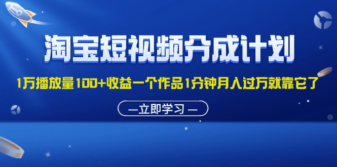 淘宝短视频分成计划1万播放量100+收益一个作品1分钟月入过万就靠它了插图