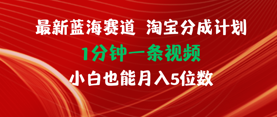 最新蓝海项目淘宝分成计划1分钟1条视频小白也能月入五位数插图