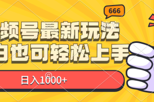 视频号最新玩法，小白也可轻松上手，日入1000+