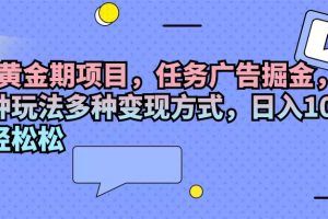 2024黄金期项目，任务广告掘金，内有三种玩法多种变现方式，日入1000+…