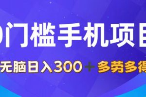 0门槛手机项目，无脑日入300+，多劳多得，有手就行