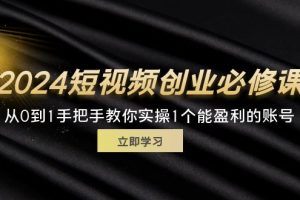 2024短视频创业必修课，从0到1手把手教你实操1个能盈利的账号 (32节)