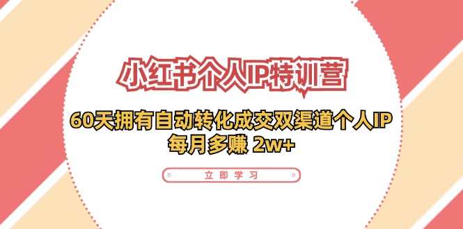 小红书·个人IP特训营：60天拥有 自动转化成交双渠道个人IP，每月多赚 2w+插图