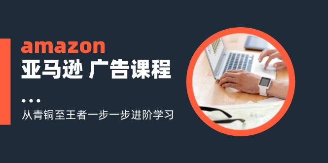 amazon亚马逊 广告课程：从青铜至王者一步一步进阶学习（16节）插图