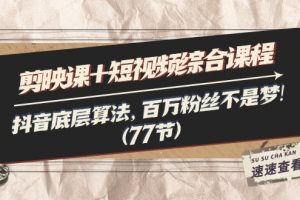 剪映课+短视频综合课程：抖音底层算法，百万粉丝不是梦!（77节）