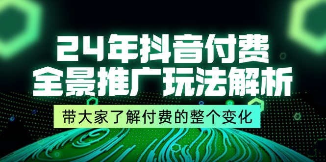 24年抖音付费 全景推广玩法解析，带大家了解付费的整个变化 (9节课)插图