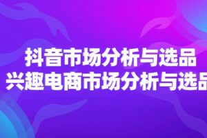 2024抖音/市场分析与选品，兴趣电商市场分析与选品