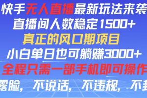 快手无人直播全新玩法，直播间人数稳定1500+，小白单日也可躺赚3000+，…